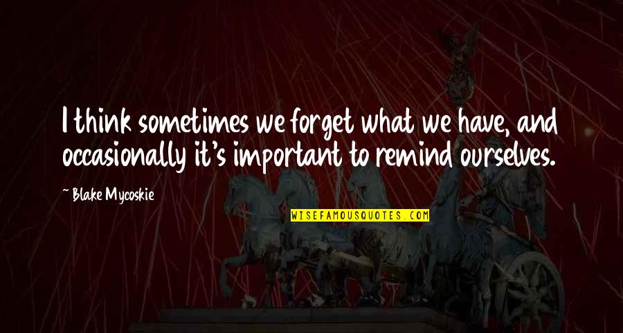 Yashwant Sinha Quotes By Blake Mycoskie: I think sometimes we forget what we have, Yashwant Sinha Quotes By Blake Mycoskie: I think sometimes we forget what we have,