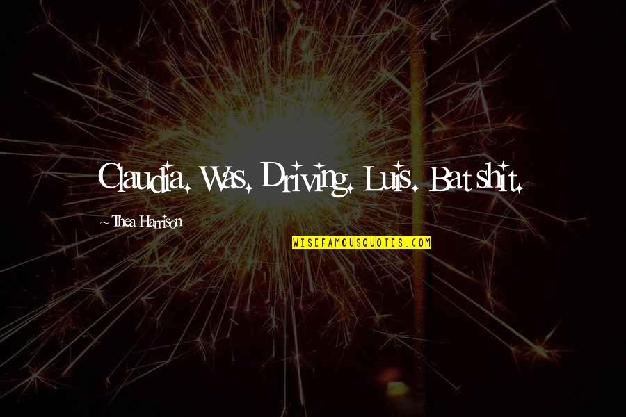 Yashwant Sinha Quotes By Thea Harrison: Claudia. Was. Driving. Luis. Bat shit. Yashwant Sinha Quotes By Thea Harrison: Claudia. Was. Driving. Luis. Bat shit.