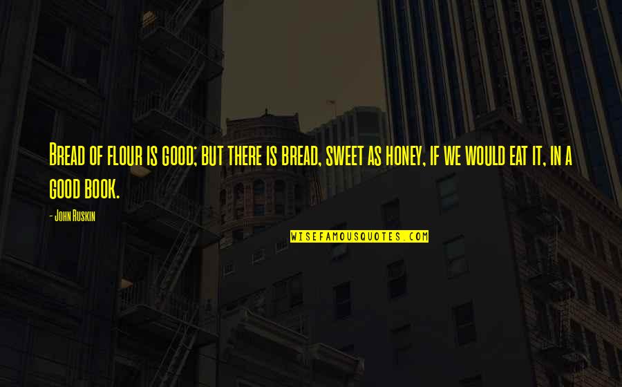 Yasin Suresi Quotes By John Ruskin: Bread of flour is good; but there is