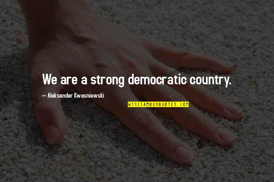 Yasitata Quotes By Aleksander Kwasniewski: We are a strong democratic country. Yasitata Quotes By Aleksander Kwasniewski: We are a strong democratic country.