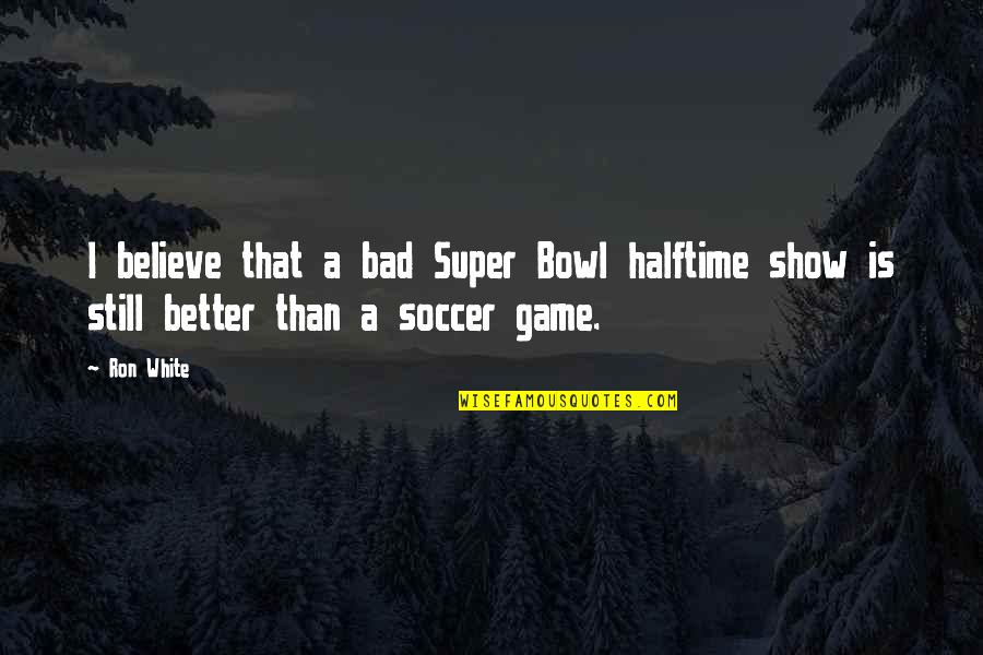Yasiyorum Quotes By Ron White: I believe that a bad Super Bowl halftime