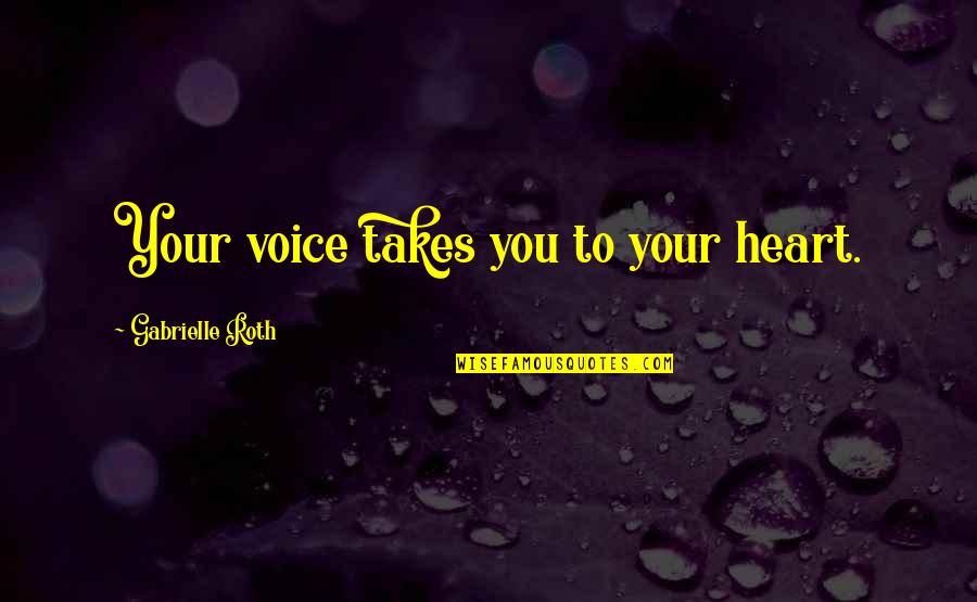 Yaskin Md Quotes By Gabrielle Roth: Your voice takes you to your heart.