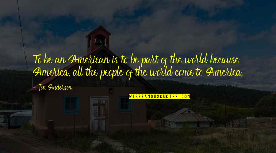 Yaskin Md Quotes By Jon Anderson: To be an American is to be part