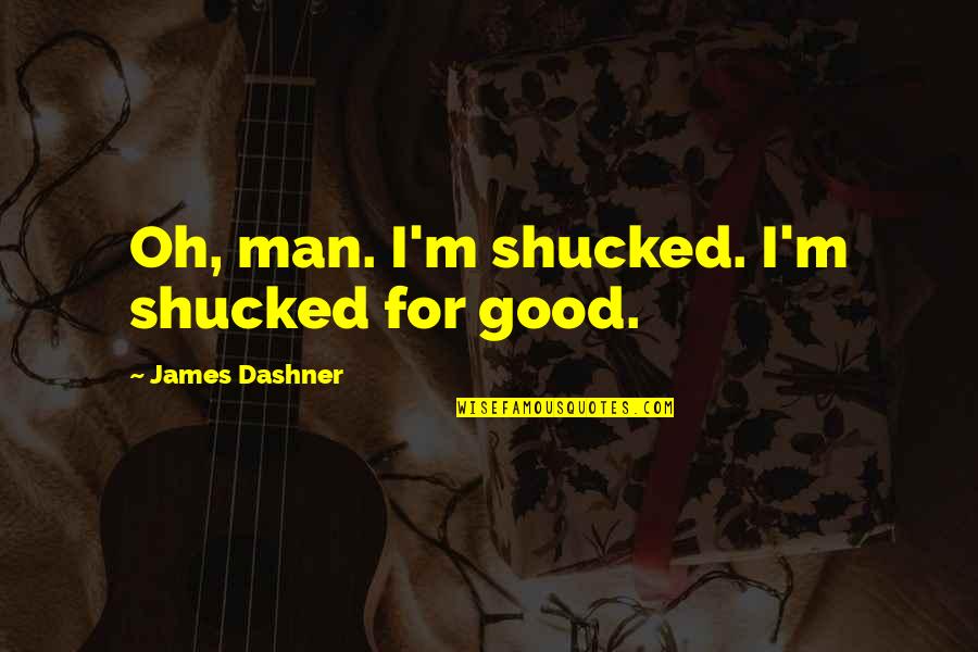 Yaslandirma Makyaji Quotes By James Dashner: Oh, man. I'm shucked. I'm shucked for good. Yaslandirma Makyaji Quotes By James Dashner: Oh, man. I'm shucked. I'm shucked for good.