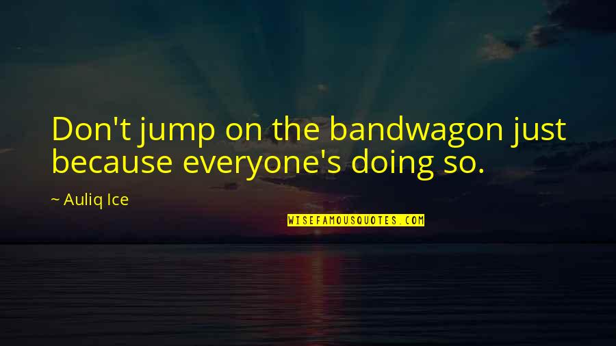 Yaslandirma Programi Quotes By Auliq Ice: Don't jump on the bandwagon just because everyone's