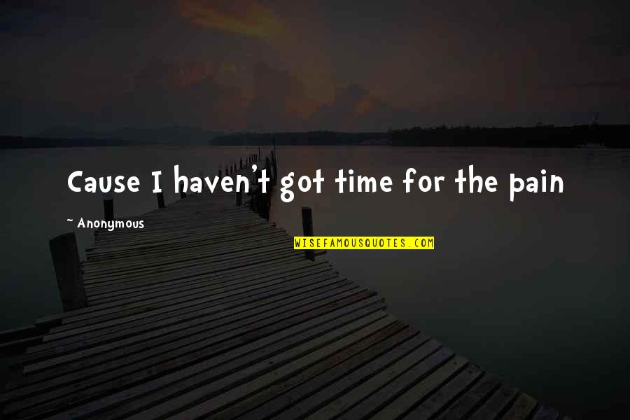 Yasli Amca Quotes By Anonymous: Cause I haven't got time for the pain Yasli Amca Quotes By Anonymous: Cause I haven't got time for the pain