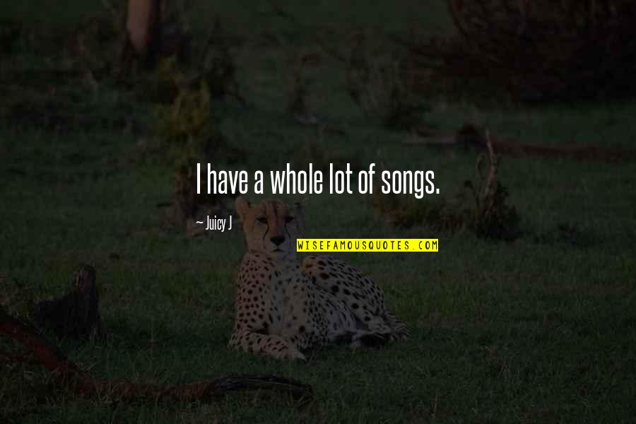 Yaslin Quotes By Juicy J: I have a whole lot of songs. Yaslin Quotes By Juicy J: I have a whole lot of songs.
