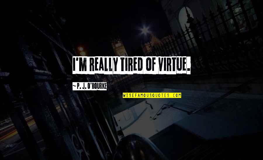 Yasmany Cremas Quotes By P. J. O'Rourke: I'm really tired of virtue. Yasmany Cremas Quotes By P. J. O'Rourke: I'm really tired of virtue.