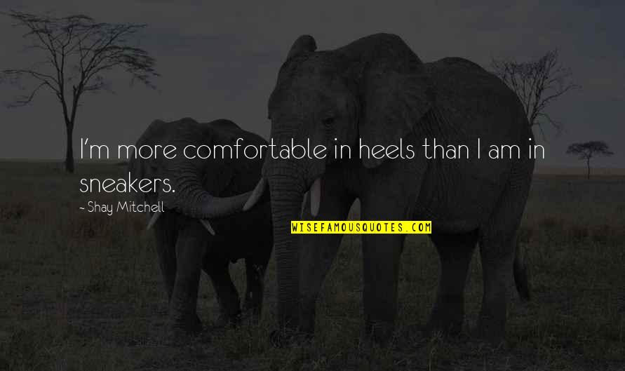 Yasmeen Sharif Quotes By Shay Mitchell: I'm more comfortable in heels than I am Yasmeen Sharif Quotes By Shay Mitchell: I'm more comfortable in heels than I am