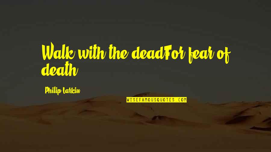 Yasmim Silva Quotes By Philip Larkin: Walk with the deadFor fear of death. Yasmim Silva Quotes By Philip Larkin: Walk with the deadFor fear of death.