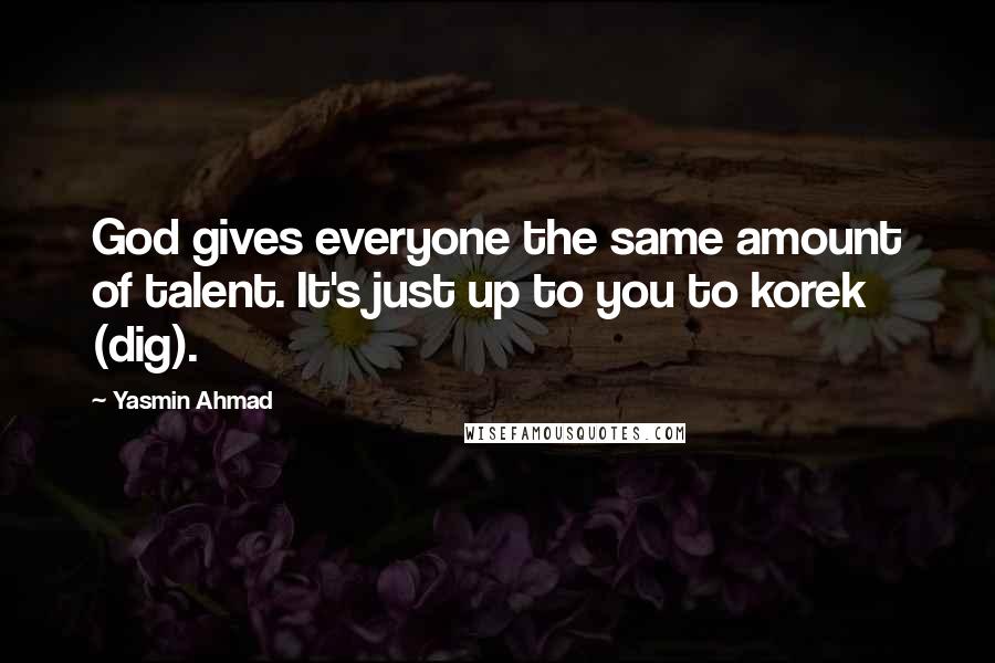 Yasmin Ahmad quotes: God gives everyone the same amount of talent. It's just up to you to korek (dig).