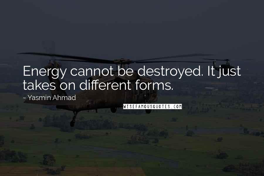 Yasmin Ahmad quotes: Energy cannot be destroyed. It just takes on different forms.