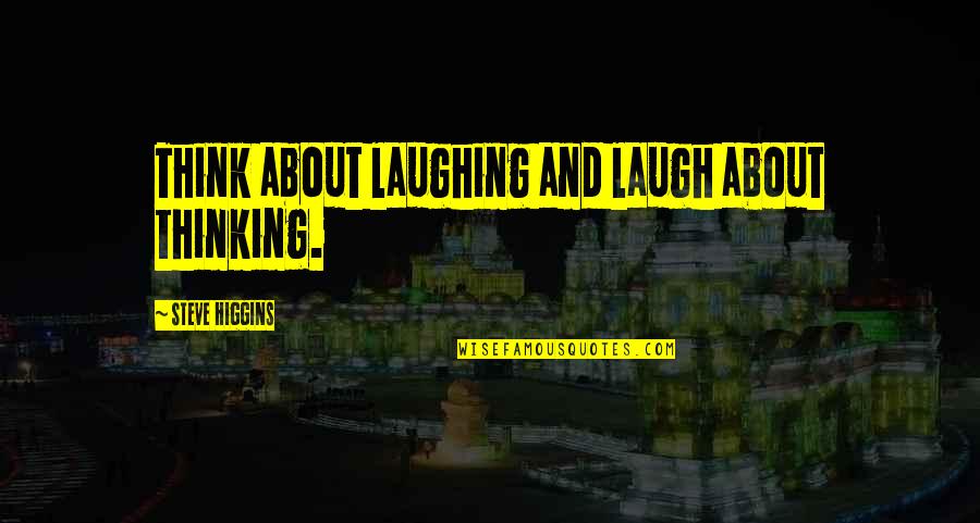 Yasmin Bratz Quotes By Steve Higgins: Think about laughing and laugh about thinking. Yasmin Bratz Quotes By Steve Higgins: Think about laughing and laugh about thinking.