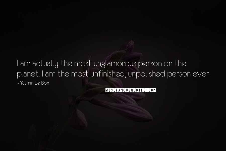 Yasmin Le Bon quotes: I am actually the most unglamorous person on the planet. I am the most unfinished, unpolished person ever.