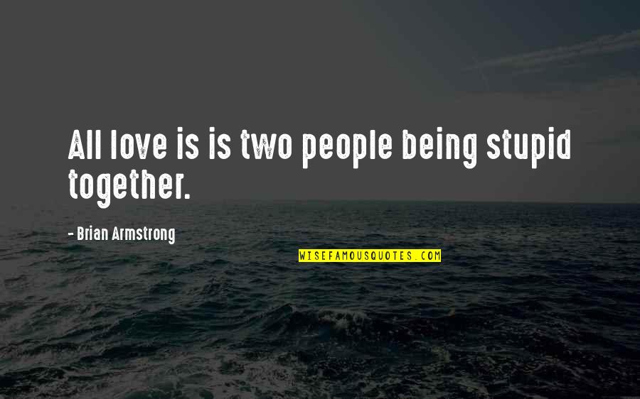 Yasmin Lee Quotes By Brian Armstrong: All love is is two people being stupid Yasmin Lee Quotes By Brian Armstrong: All love is is two people being stupid