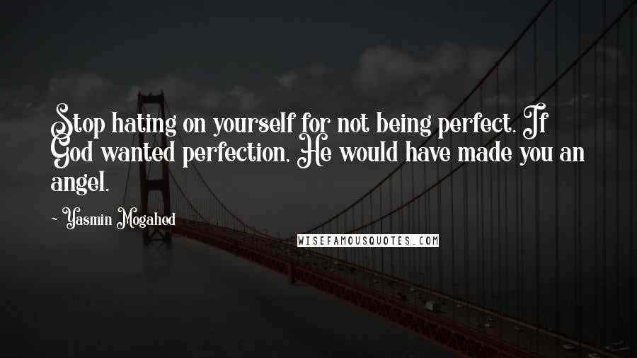 Yasmin Mogahed quotes: Stop hating on yourself for not being perfect. If God wanted perfection, He would have made you an angel.
