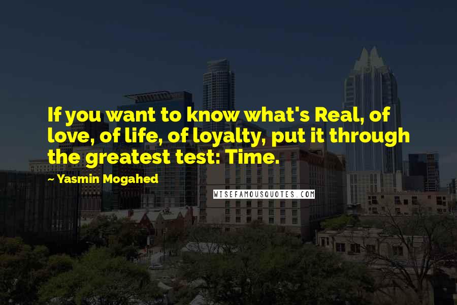 Yasmin Mogahed quotes: If you want to know what's Real, of love, of life, of loyalty, put it through the greatest test: Time.