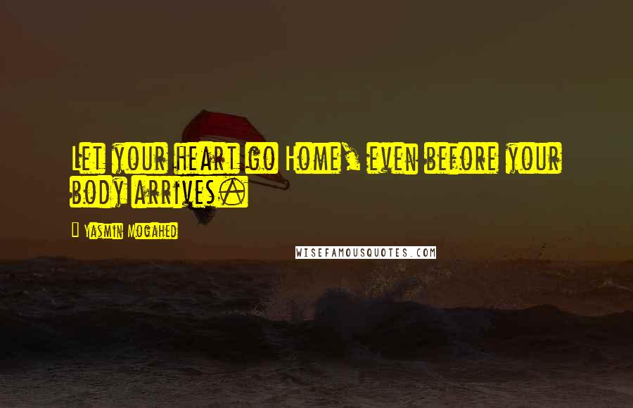 Yasmin Mogahed quotes: Let your heart go Home, even before your body arrives.