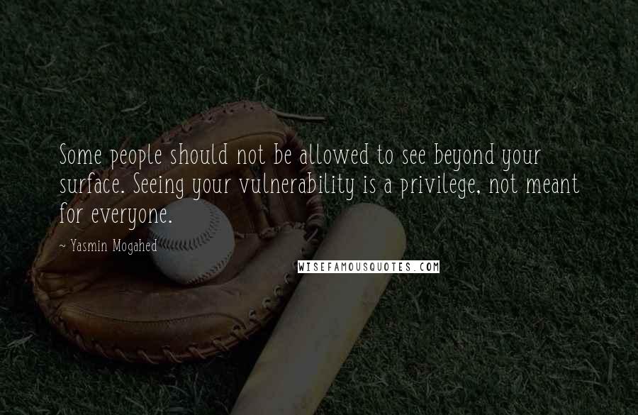 Yasmin Mogahed quotes: Some people should not be allowed to see beyond your surface. Seeing your vulnerability is a privilege, not meant for everyone.