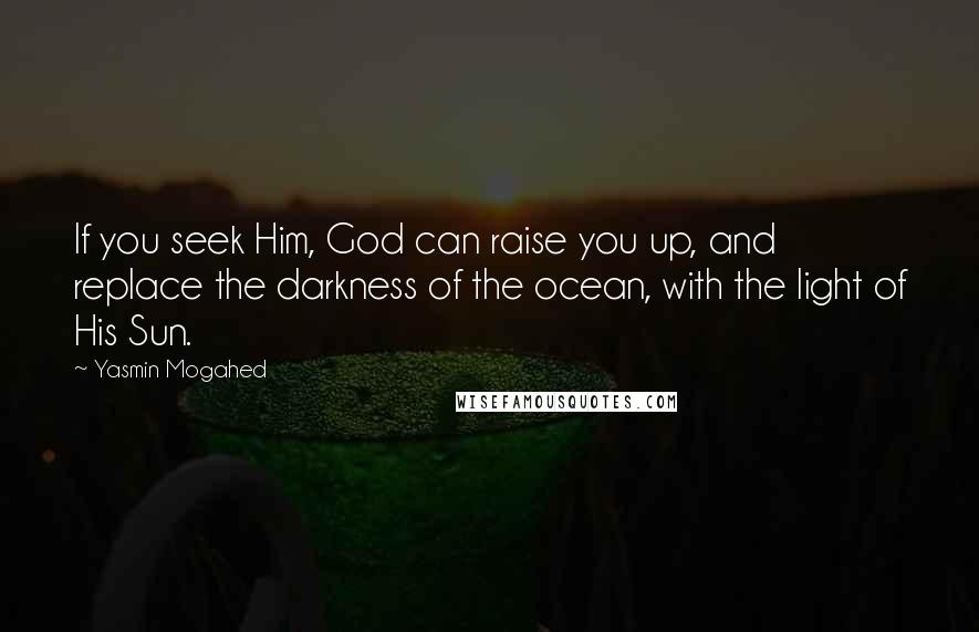 Yasmin Mogahed quotes: If you seek Him, God can raise you up, and replace the darkness of the ocean, with the light of His Sun.