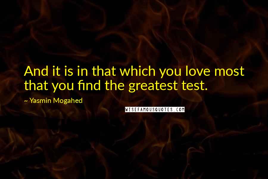 Yasmin Mogahed quotes: And it is in that which you love most that you find the greatest test.