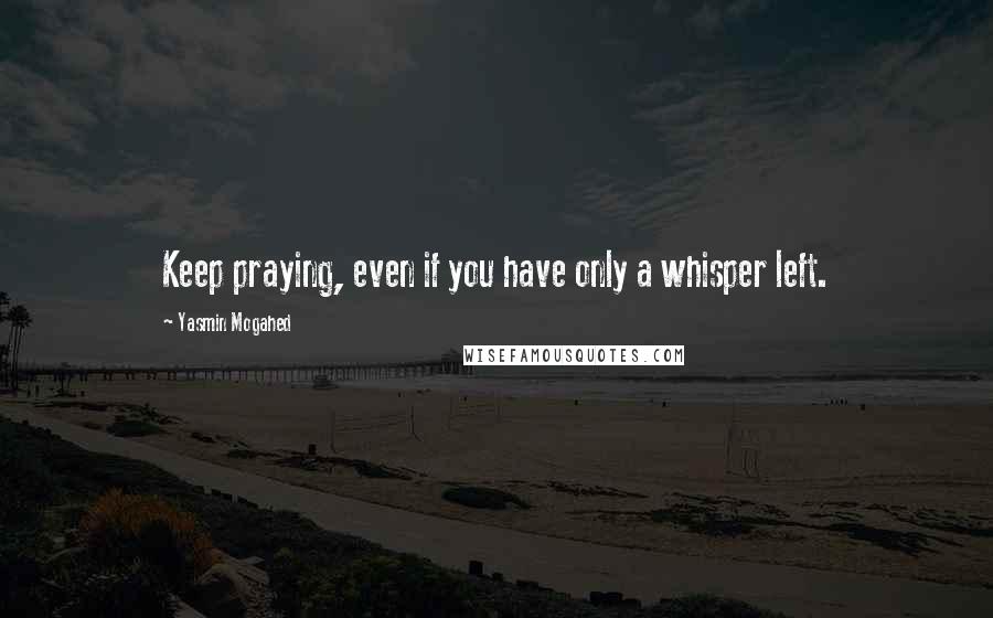 Yasmin Mogahed quotes: Keep praying, even if you have only a whisper left.