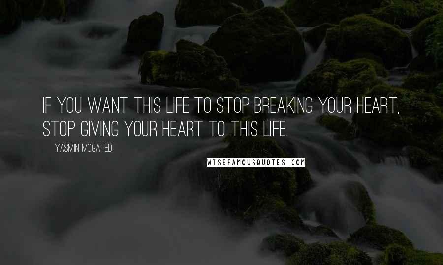 Yasmin Mogahed quotes: If you want this life to stop breaking your heart, stop giving your heart to this life.