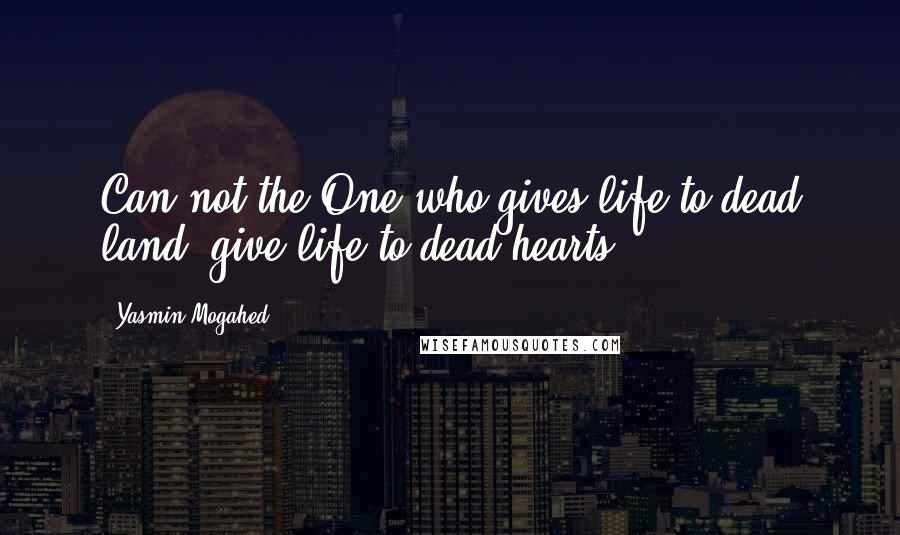 Yasmin Mogahed quotes: Can not the One who gives life to dead land, give life to dead hearts?