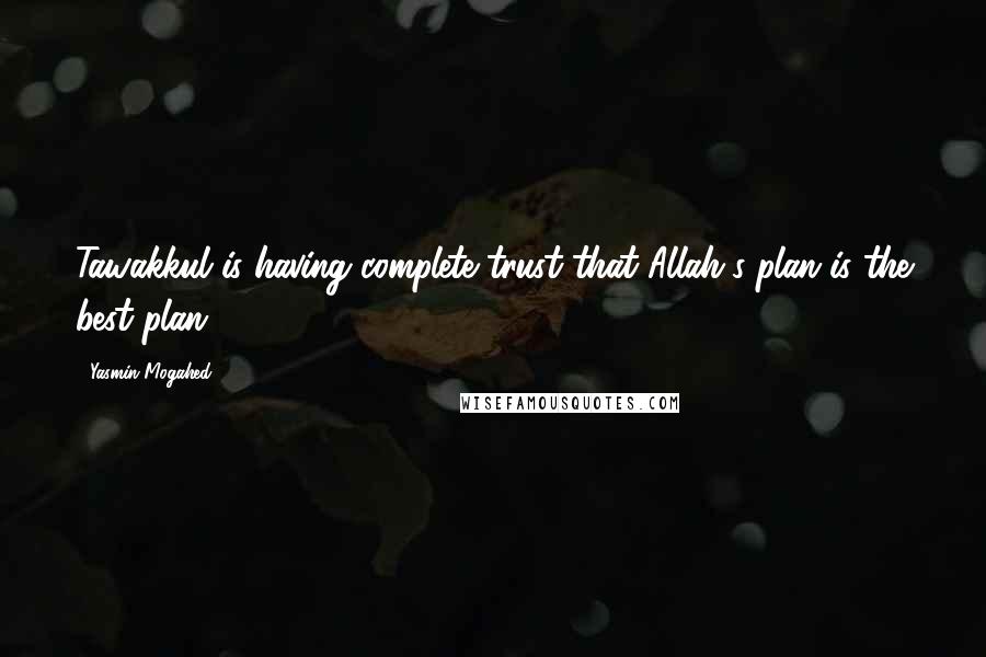 Yasmin Mogahed quotes: Tawakkul is having complete trust that Allah's plan is the best plan.