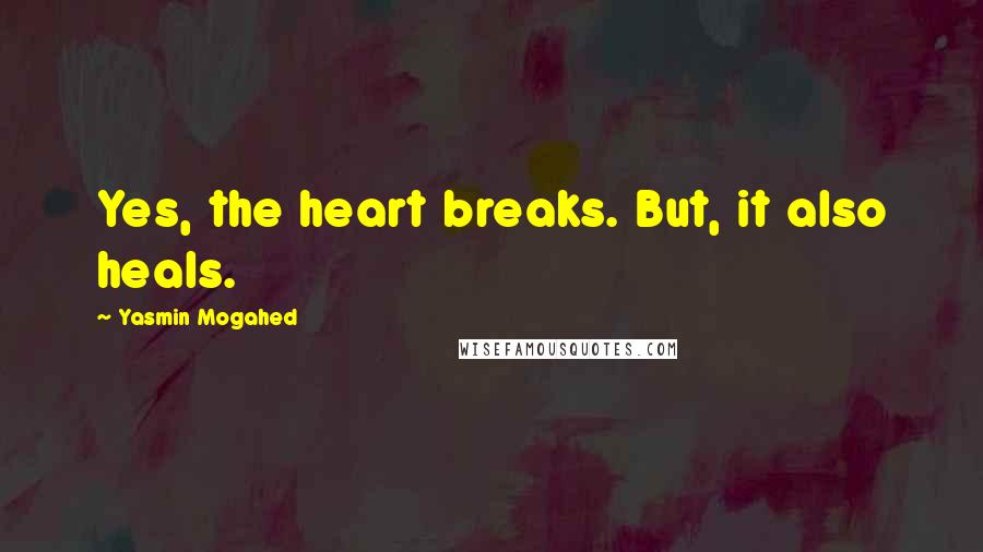 Yasmin Mogahed quotes: Yes, the heart breaks. But, it also heals.