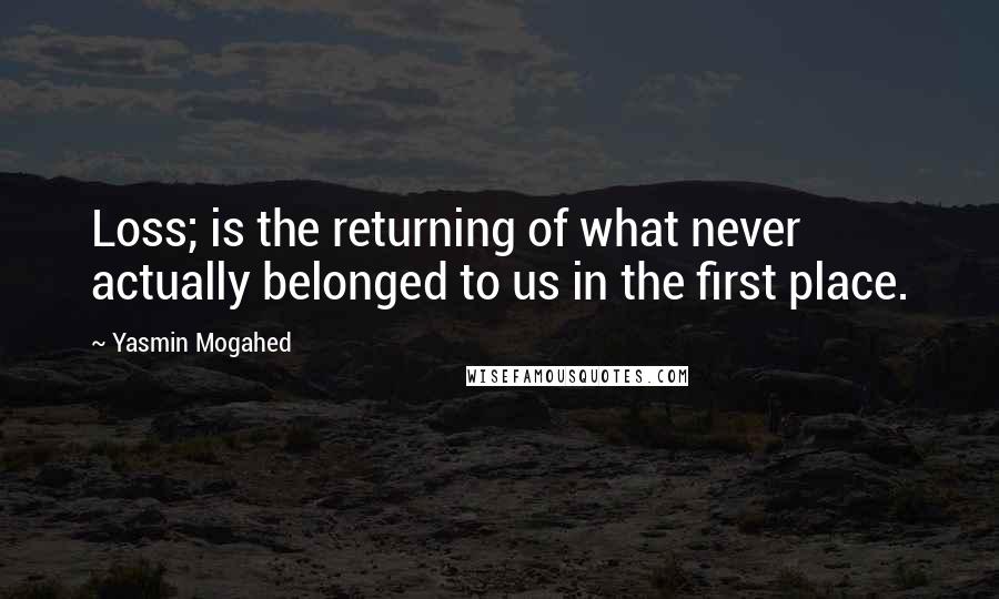 Yasmin Mogahed quotes: Loss; is the returning of what never actually belonged to us in the first place.