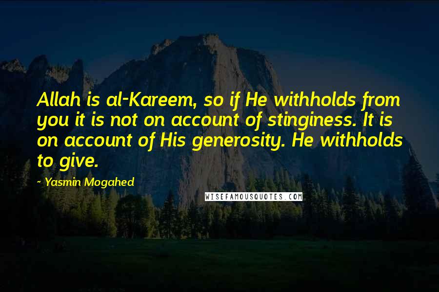 Yasmin Mogahed quotes: Allah is al-Kareem, so if He withholds from you it is not on account of stinginess. It is on account of His generosity. He withholds to give.