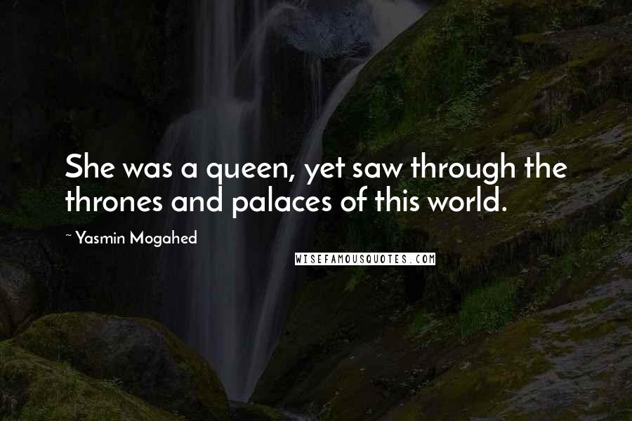Yasmin Mogahed quotes: She was a queen, yet saw through the thrones and palaces of this world.