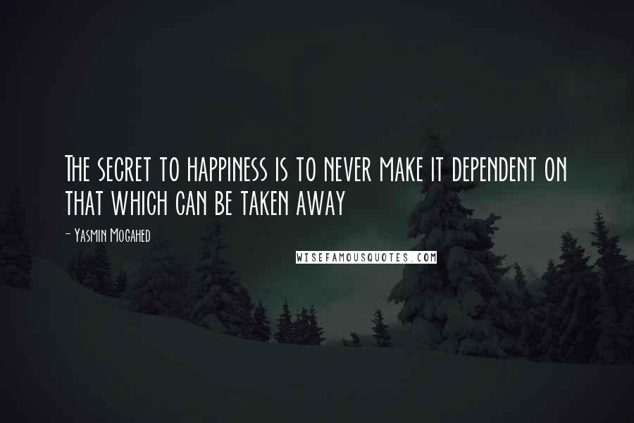 Yasmin Mogahed quotes: The secret to happiness is to never make it dependent on that which can be taken away
