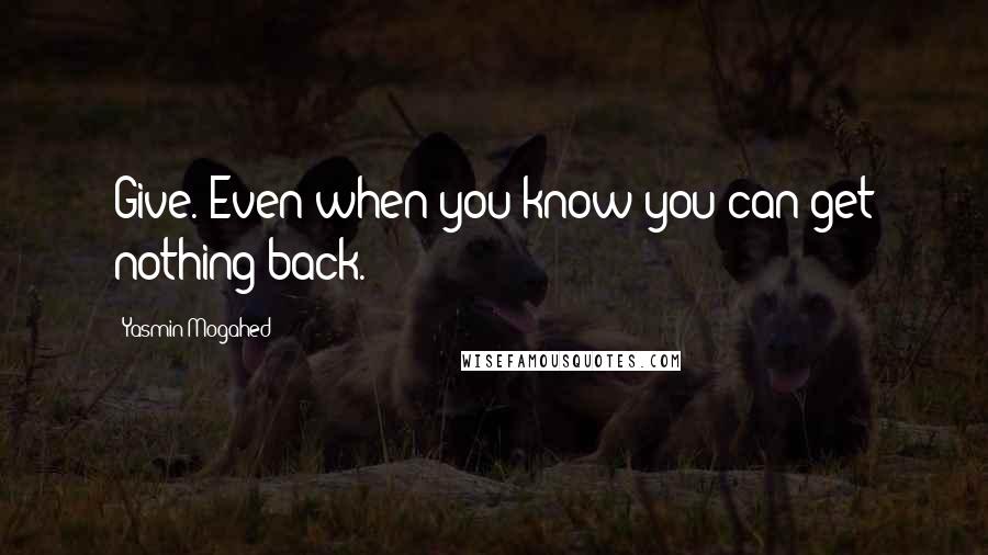 Yasmin Mogahed quotes: Give. Even when you know you can get nothing back.