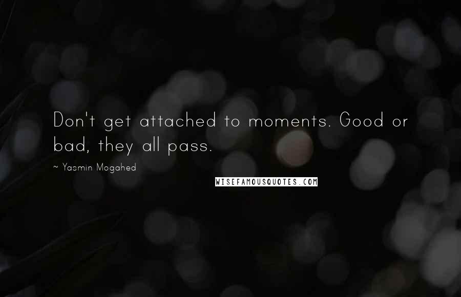 Yasmin Mogahed quotes: Don't get attached to moments. Good or bad, they all pass.