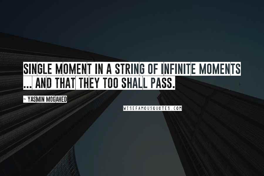 Yasmin Mogahed quotes: Single moment in a string of infinite moments ... and that they too shall pass.