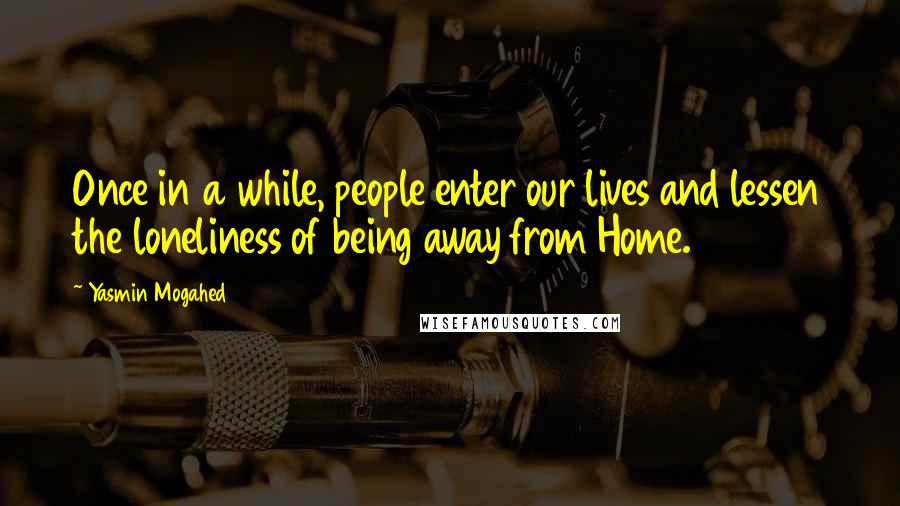 Yasmin Mogahed quotes: Once in a while, people enter our lives and lessen the loneliness of being away from Home.