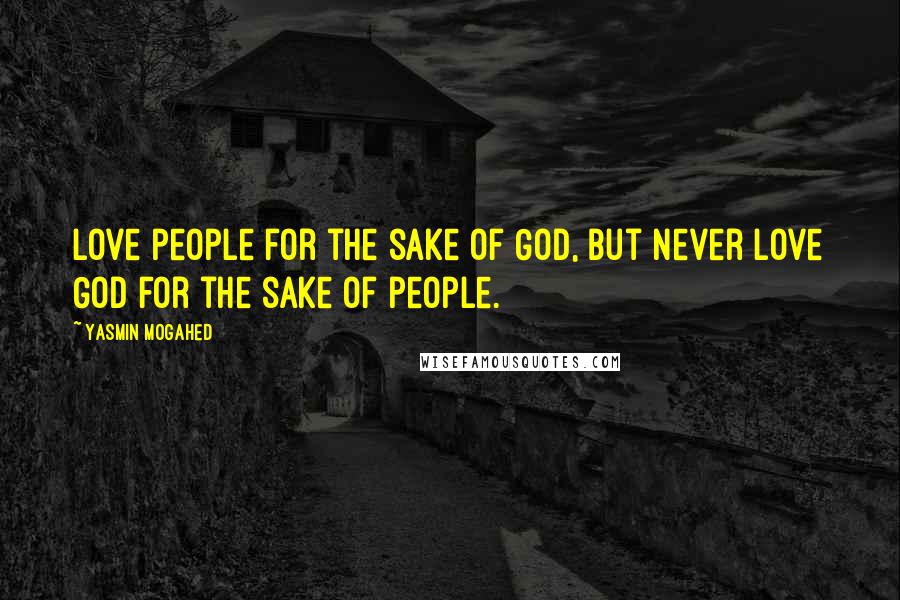 Yasmin Mogahed quotes: Love people for the sake of God, but never love God for the sake of people.