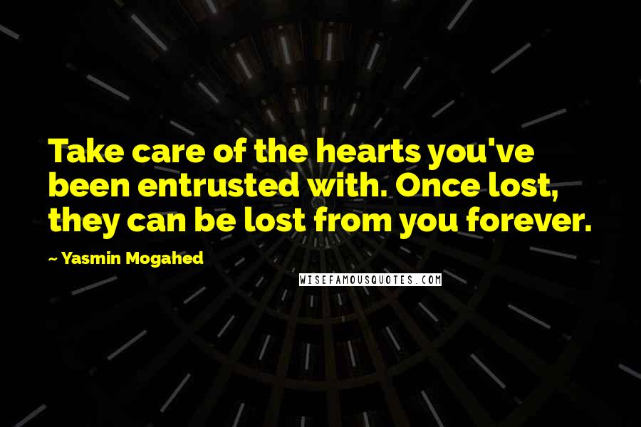 Yasmin Mogahed quotes: Take care of the hearts you've been entrusted with. Once lost, they can be lost from you forever.