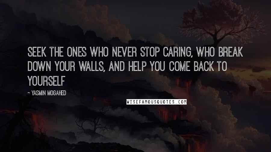 Yasmin Mogahed quotes: Seek the ones who never stop caring, who break down your walls, and help you come back to yourself