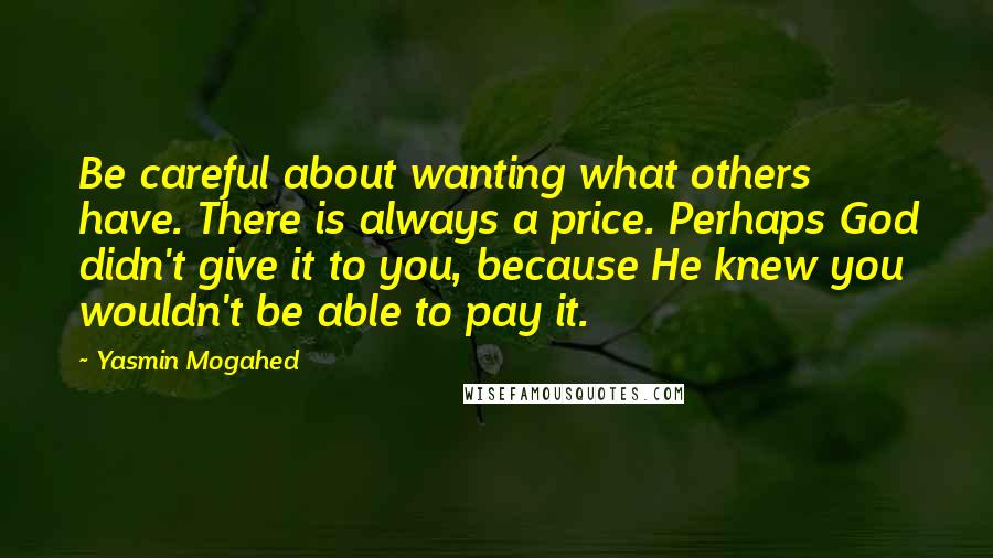 Yasmin Mogahed quotes: Be careful about wanting what others have. There is always a price. Perhaps God didn't give it to you, because He knew you wouldn't be able to pay it.