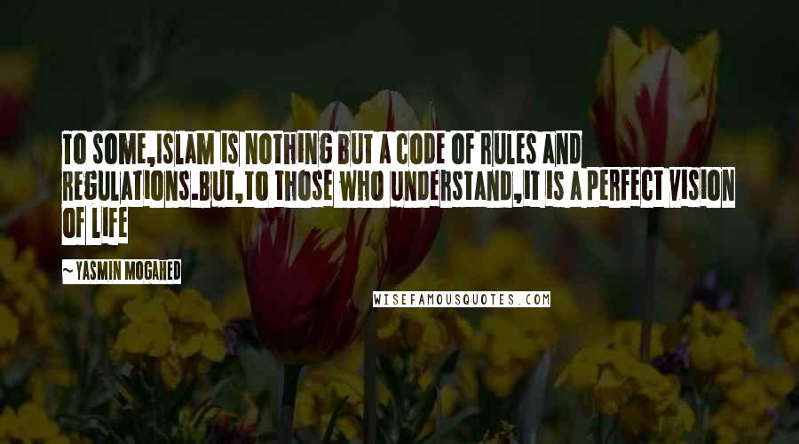 Yasmin Mogahed quotes: To some,Islam is nothing but a code of rules and regulations.But,to those who understand,it is a perfect vision of life