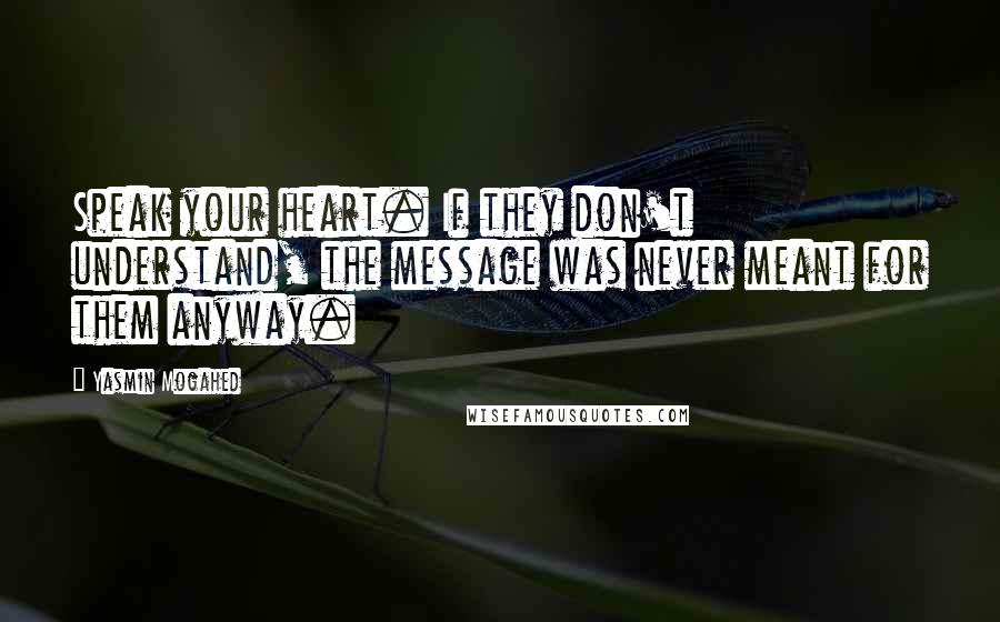 Yasmin Mogahed quotes: Speak your heart. If they don't understand, the message was never meant for them anyway.