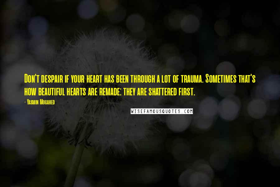 Yasmin Mogahed quotes: Don't despair if your heart has been through a lot of trauma. Sometimes that's how beautiful hearts are remade: they are shattered first.