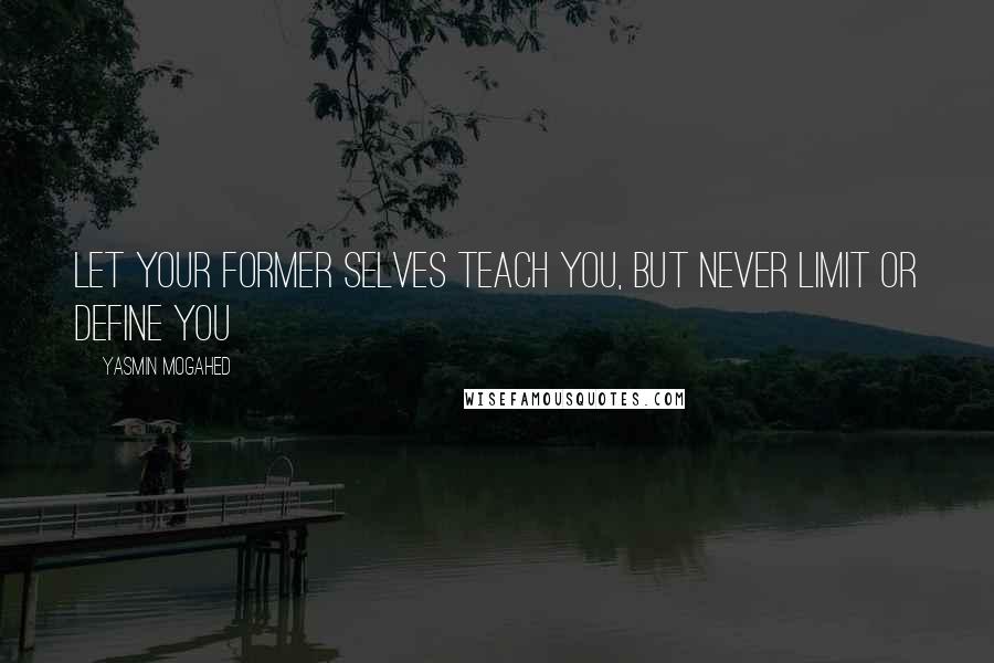 Yasmin Mogahed quotes: Let your former selves teach you, but never limit or define you