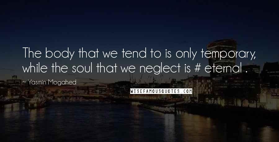 Yasmin Mogahed quotes: The body that we tend to is only temporary, while the soul that we neglect is # eternal .