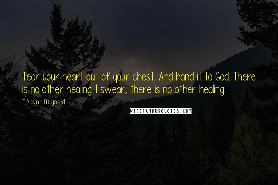 Yasmin Mogahed quotes: Tear your heart out of your chest. And hand it to God. There is no other healing. I swear, there is no other healing.