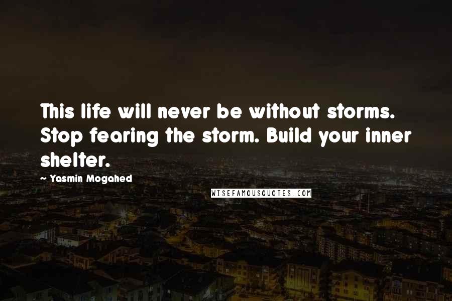 Yasmin Mogahed quotes: This life will never be without storms. Stop fearing the storm. Build your inner shelter.