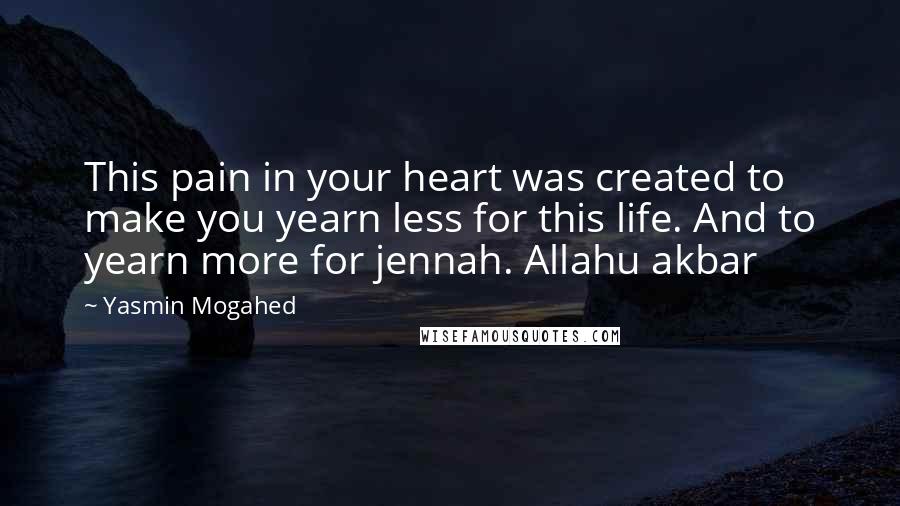 Yasmin Mogahed quotes: This pain in your heart was created to make you yearn less for this life. And to yearn more for jennah. Allahu akbar